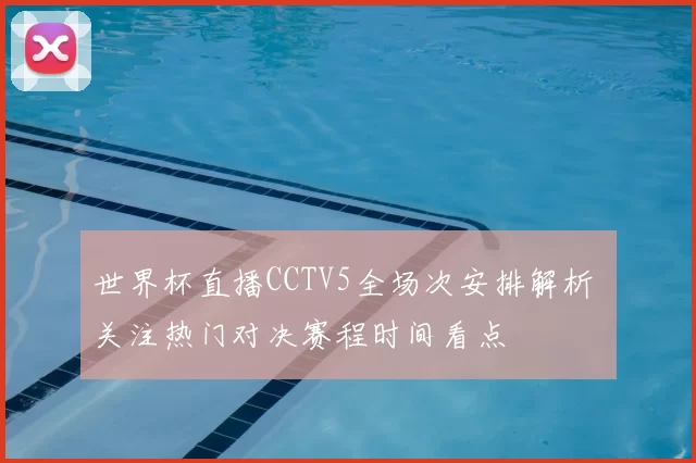 世界杯直播CCTV5全场次安排解析 关注热门对决赛程时间看点