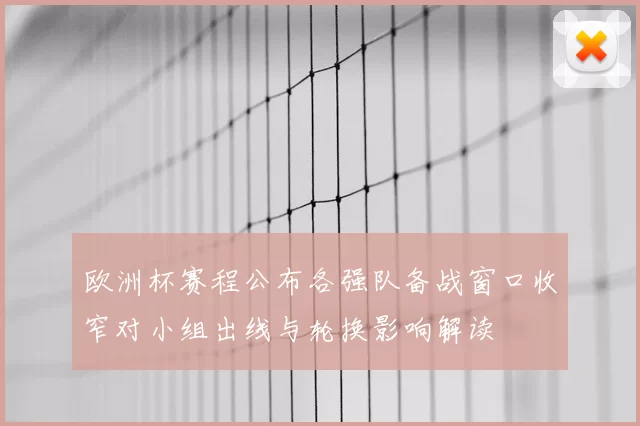 欧洲杯赛程公布各强队备战窗口收窄对小组出线与轮换影响解读