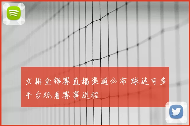 女排全锦赛直播渠道公布 球迷可多平台观看赛事进程
