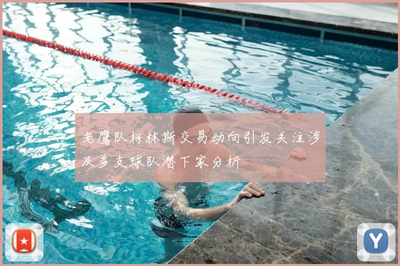 老鹰队柯林斯交易动向引发关注涉及多支球队潜下家分析