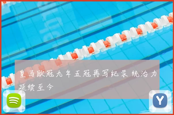 皇马欧冠九年五冠再写纪录 统治力延续至今