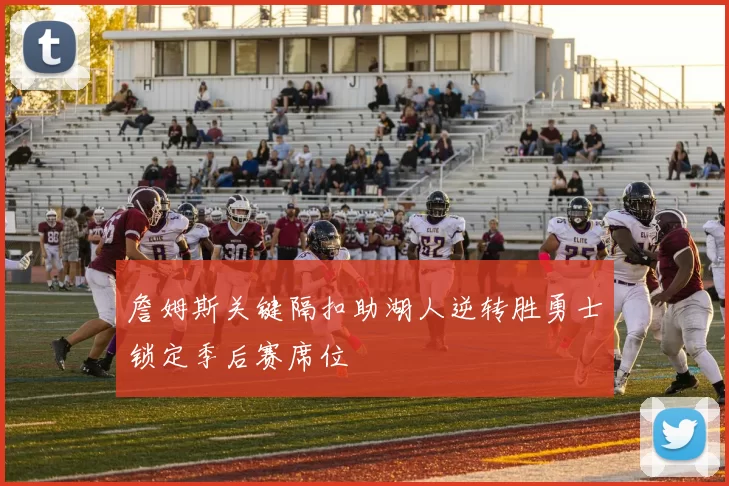 詹姆斯关键隔扣助湖人逆转胜勇士锁定季后赛席位