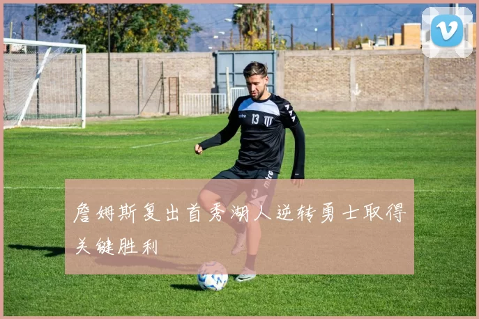 詹姆斯复出首秀湖人逆转勇士取得关键胜利