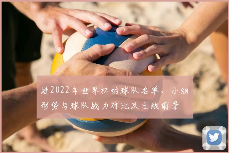进2022年世界杯的球队名单、小组形势与球队战力对比及出线前景