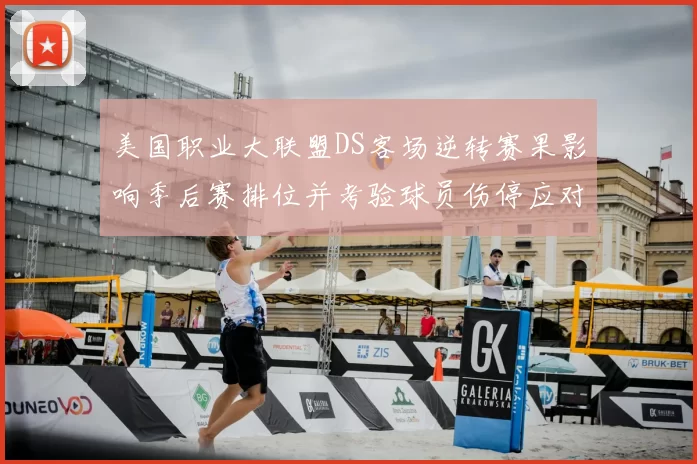 美国职业大联盟DS客场逆转赛果影响季后赛排位并考验球员伤停应对