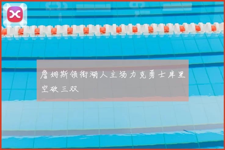 詹姆斯领衔湖人主场力克勇士库里空砍三双