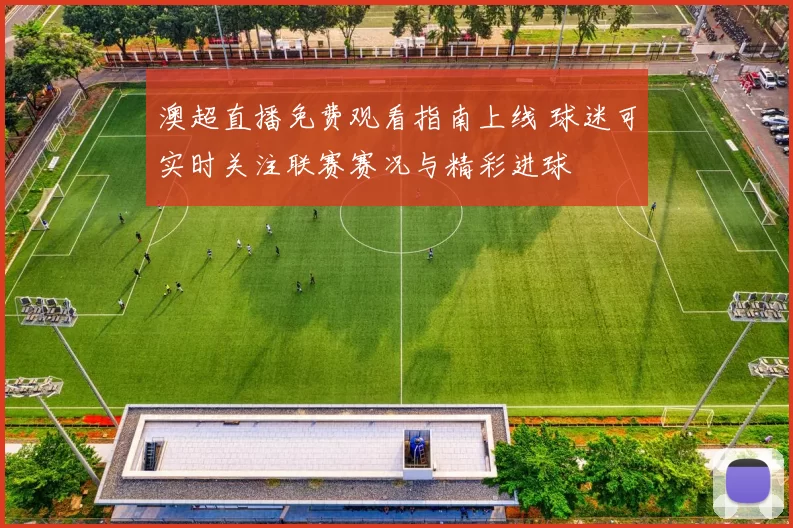 澳超直播免费观看指南上线 球迷可实时关注联赛赛况与精彩进球