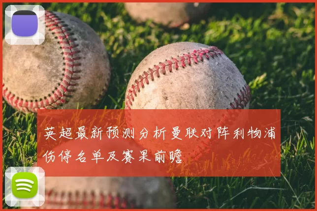 英超最新预测分析曼联对阵利物浦伤停名单及赛果前瞻