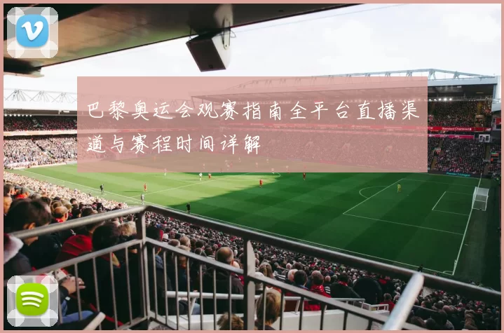 巴黎奥运会观赛指南全平台直播渠道与赛程时间详解