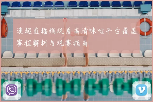 澳超直播线观看高清咪咕平台覆盖赛程解析与观赛指南