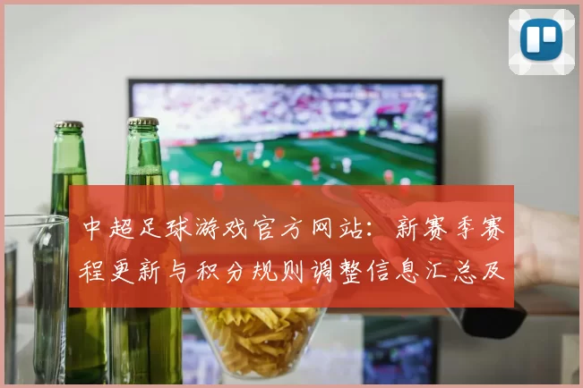 中超足球游戏官方网站：新赛季赛程更新与积分规则调整信息汇总及影响分析