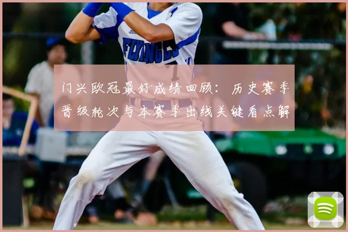 门兴欧冠最好成绩回顾：历史赛季晋级轮次与本赛季出线关键看点解析