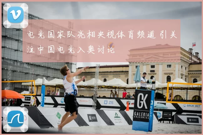 电竞国家队亮相央视体育频道 引关注中国电竞入奥讨论