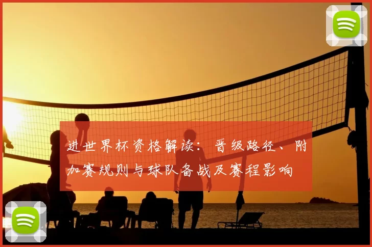 进世界杯资格解读：晋级路径、附加赛规则与球队备战及赛程影响